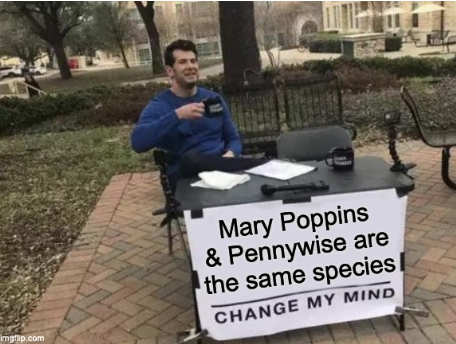 A picture of the 'Change my mind' meme showing a man in a blue coat drinking a cup of coffee sitting behind a table in a park with a sign that says change my mind which has been edited to say Mary Poppins and Pennywise are the same species 